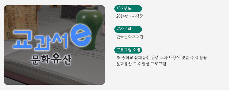 교과서 e문화유산 / 제작년도 - 2014년~제작중 / 제작기관 - 한국문화재재단 / 프로그램소개 - 초,중학교 문화유산 관련 교과 내용에 맞춘 수업 활용 문화유산 교육 영상 프로그램