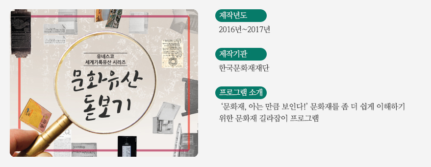‘문화유산 돋보기 / 제작년도 - 2016년~2017년 / 제작기관 - 한국문화재재단 / 프로그램소개 - '문화재,아는 만큼 부인다!'문화재를 좀 더 쉽게 이해하기 위한 문화재 길라잡이 프로그램